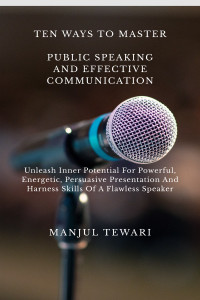TEN WAYS TO MASTER PUBLIC SPEAKING AND EFFECTIVE COMMUNICATION ...