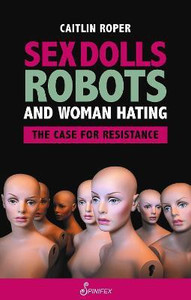 Sex Dolls, Robots and Woman Hating: The Case for Resistance: Buy Sex Dolls,  Robots and Woman Hating: The Case for Resistance by Roper Caitlin at Low  Price in India | Flipkart.com