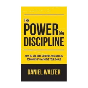 The Power of Discipline - HOW TO USE SELF CONTROL AND MENTAL TOUGHNESS TO ACHIEVE YOUR GOALS