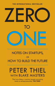 Zero To One - Notes On Start Ups, Or How To Build The Future