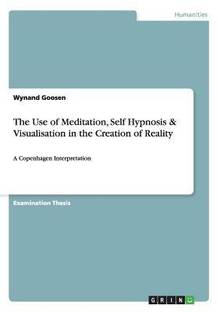 The Use of Meditation, Self Hypnosis & Visualisation in the Creation of Reality