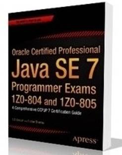 Oracle Certified Professional Java SE 7 Programmer Exams 1Z0-804 and 1Z0-805: A Comprehensive OCPJP 7 Certification Guide 1st  Edition