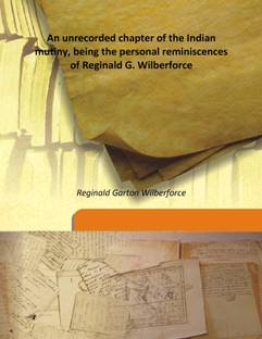 An Unrecorded Chapter of the Indian Mutiny, Being the Personal Reminiscences of Reginald G. Wilberforce