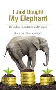 I Just Bought My Elephant  - Be Stubborn, Get Rich and Prosper