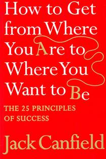 How to Get from Where You are to Where You Want to be  - The 25 Principles of Success