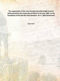 The organization of the early Christian churches Eeight lectures delivered before the University of Oxford in the year 1880 on