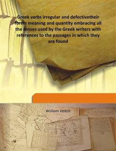 Greek verbs irregular and defectivetheir forms meaning and quantity embracing all the tenses used by the Greek writers with refe