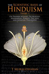 The Scientific Basis of Hinduism - Volume I  - On Pranava Mantra, Tri Murthis, Mahavakyas, Rebirth, The Soul and Advaitha Philosophy