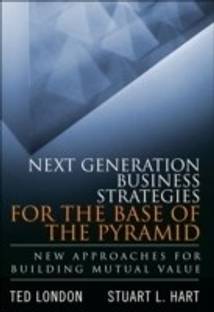 Next Generation Business Strategies for the Base of the Pyramid  - New Approaches for Building Mutual Value