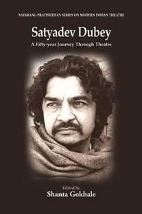 Satyadev Dubey: A Fifty-year Journey Through Theatre  - A Fifty-Year Journey Through Theatre