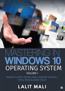 Mastering in Windows 10 Operating System Volume I  - Window 10 Apps, Control Panel, Registry, Services, Tips & Tricks & Group Policy