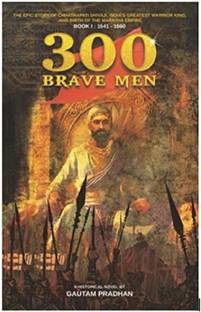 300 Brave Men - Shivaji Trilogy Book I  - BRAVE MEN -CHHATRAPATI SHIVAJI STORY