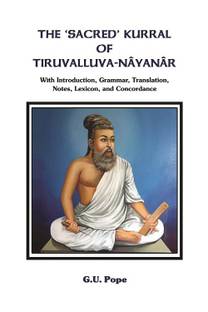 The ‘Sacred’ Kurral of Tiruvalluva-Nâyanâr With Introduction, Grammar, Translation, Notes, Lexicon, and Concordance