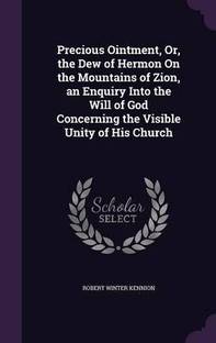 Precious Ointment, Or, the Dew of Hermon On the Mountains of Zion, an Enquiry Into the Will of God Concerning the Visible Unity of His Church