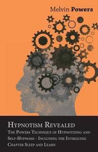 Hypnotism Revealed - The Powers Technique of Hypnotizing and Self-Hypnosis - Including the Intriguing Chapter Sleep and Learn
