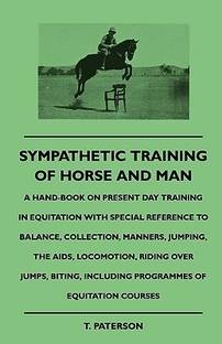 Sympathetic Training Of Horse And Man - A Hand-Book On Present Day Training In Equitation With Special Reference To Balance, Collection, Manners, Jumping, The Aids, Locomotion, Riding Over Jumps, Biting, Including Programmes Of Equitation Courses