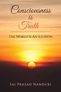 Consciousness Is Truth  - The World Is An Illusion