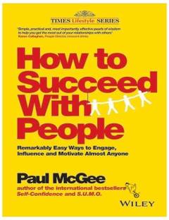 How to Succeed With People  - Remarkably Easy Ways to Engage, Influence and Motivate Almost Anyone
