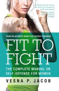 Fit To Fight  - The Complete Manual on Self - Defense for Women