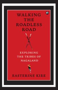 Walking the Roadless Road  - Exploring the Tribes of Nagaland
