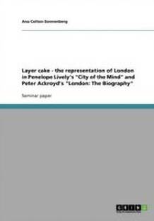 Layer cake - the representation of London in Penelope Lively's "City of the Mind" and Peter Ackroyd's "London