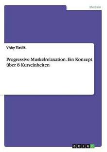 Progressive Muskelrelaxation. Ein Konzept uber 8 Kurseinheiten