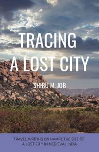 TRACING A LOST CITY  - TRAVEL WRITING ON HAMPI, THE SITE OF A LOST CITY IN MEDIEVAL INDIA