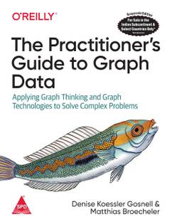 The Practitioner's Guide to Graph Data: Applying Graph Thinking and Graph Technologies to Solve Complex Problems (Greyscale Indian Edition)