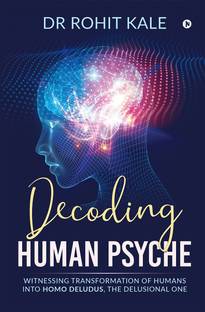 Decoding Human Psyche  - Witnessing Transformation of Humans into Homo Deludus, The Delusional one