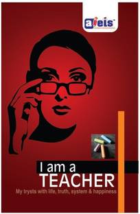 I am a Teacher  - My Trysts with Life, Truth, System and Happiness