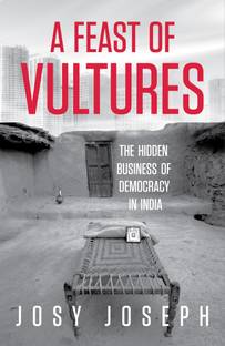 A Feast of Vultures: The Hidden Business of Democracy in India