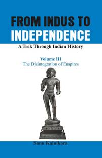 From Indus to Independence - A Trek Through Indian History: The Disintegration of Empires Vol III