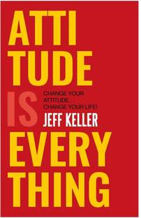 Attitude Is Everything: Change Your Attitude By Jeff Keller