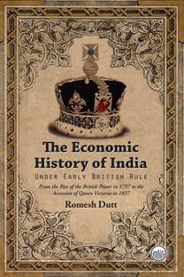 The Economic History of India - Under Early British Rule - From the Rise of the British Power in 1757 to the Accession of Queen Victoria in 1837