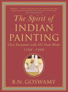 The Spirit Of Indian Painting  - Close Encounters with 101 Great Works 1100 - 1900