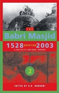 The Babri Masjid Question, 1528-2003 - `A Matter of National Honour`