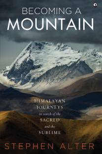 Becoming a Mountain  - Himalayan Journeys in Search of the Sacred and the Sublime