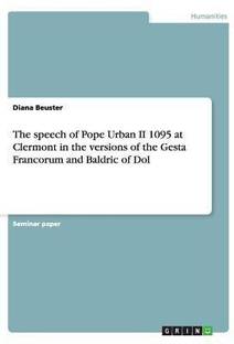 The speech of Pope Urban II 1095 at Clermont in the versions of the Gesta Francorum and Baldric of Dol