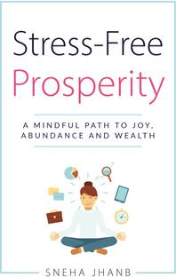 Stress-Free Prosperity  - A MINDFUL PATH TO JOY, ABUNDANCE AND WEALTH