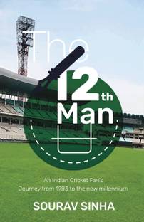 The 12th Man  - An Indian Cricket Fan’s Journey from 1983 to the new millennium