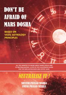 DON'T BE AFRAID OF MARS DOSHA -NEUTRALISE IT ! Based on Vedic Astrology Principles  - All you wanted to know about Mars Dosha and its neutralization-A step-by-step illustrated guide for the non-astrologer and expert alike