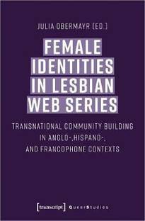 Female Identities in Lesbian Web Series - Transnational Community Building in Anglo-, Hispano-, and Francophone Contexts