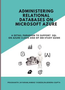 Administering Relational Databases on Microsoft Azure  - A DETAIL PARADIGM TO SUPPORT AZURE SQL ON CLOUD AND DP 300 STUDY GUIDE