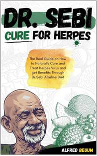 DR. SEBI CURE FOR HERPES. The Real Guide on How to Naturally Cure and Treat Herpes Virus and get Benefits Through Dr. Sebi Alkaline Diet