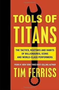 Tools Of Titans - The Tactis, Routines And Habits Of Billionaires, Icons And World - Class Performers