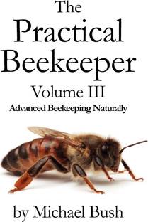 The Practical Beekeeper Volume III Advanced Beekeeping Naturally