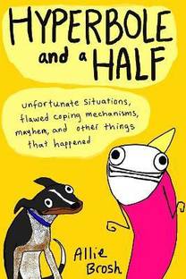 Hyperbole and a Half  - Unfortunate Situations, Flawed Coping Mechanisms, Mayhem and Other Things that Happened