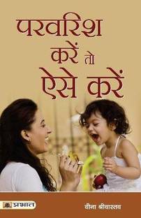 Parvarish Karen to Aise Karen | A Guide on Effective Parenting by Understanding and Nurturing Children & Kids Natural Abilities and Dreams with Love, Support and Practical Tips Veena Srivastava