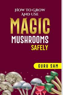 HOW TO GROW AND USE MAGIC MUSHROOMS SAFELY