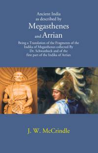 Ancient India as described by Megasthenes and Arrian: Being a Translation of the Fragments of the Indika of Megasthenes collected By Dr. schwanbeck and of the first part of the Indika of Arrian
